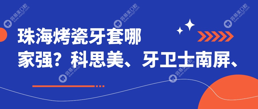 珠海烤瓷牙套哪家强？科思美、牙卫士南屏、诺贝尔国维、圣贝、含贝、睿鸽、彭春苗、维口拱北、尚越、优美口腔收费标准大揭秘