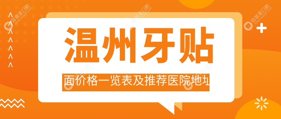 温州牙贴面价格一览表及推荐医院地址解析：如何选择性价比高的牙贴面服务