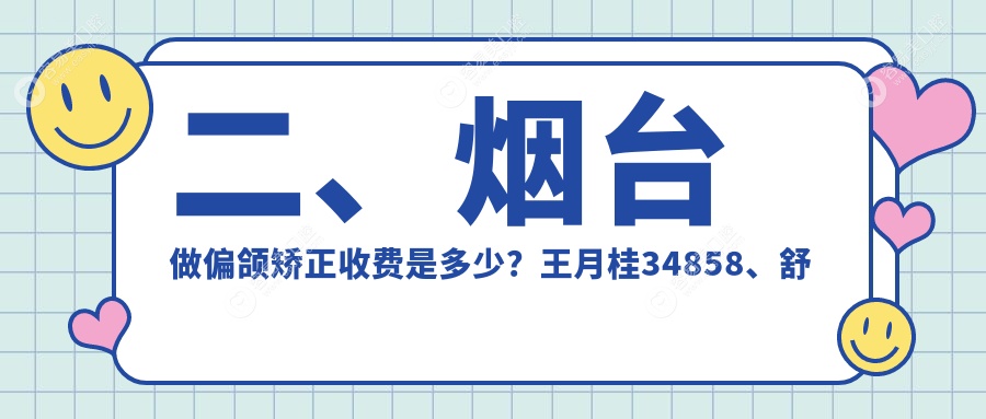 二、烟台做偏颌矫正收费是多少？王月桂34858、舒克25258、姜金超33759