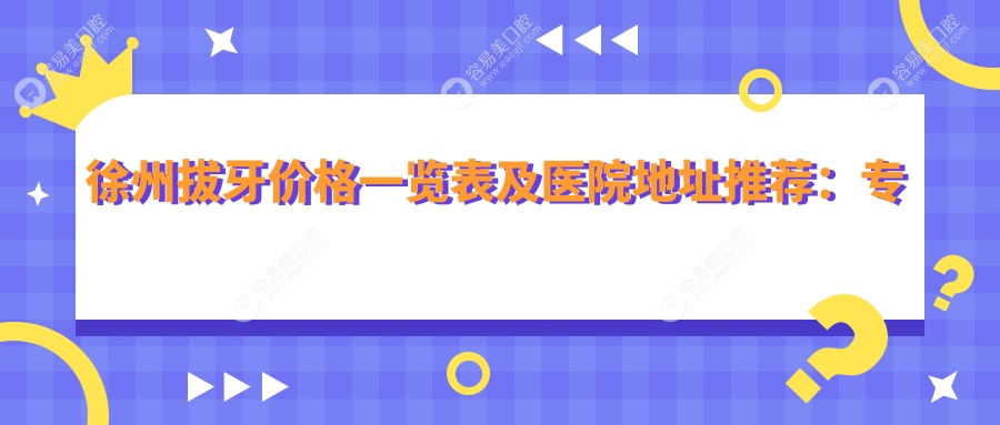 徐州拔牙价格一览表及医院地址推荐：专业拔牙服务哪家强