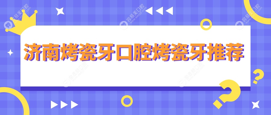 济南烤瓷牙口腔烤瓷牙推荐