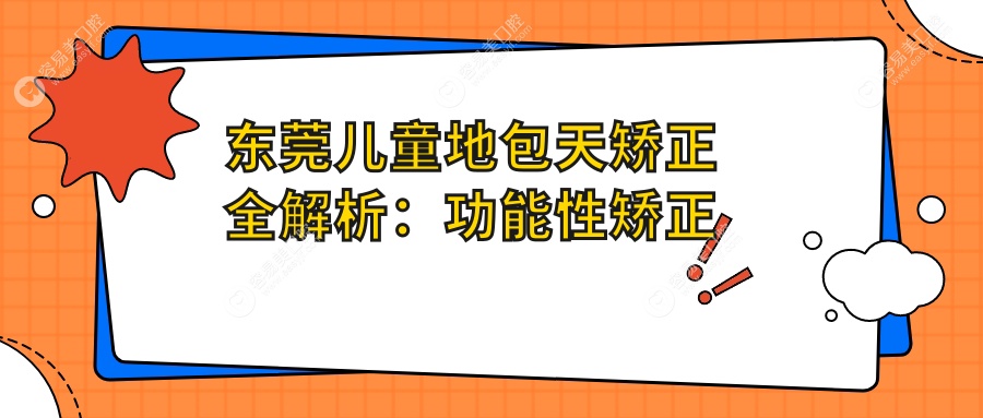 东莞儿童地包天矫正全解析：功能性矫正器3000元 vs 硅胶矫正器2000元，家长必看！