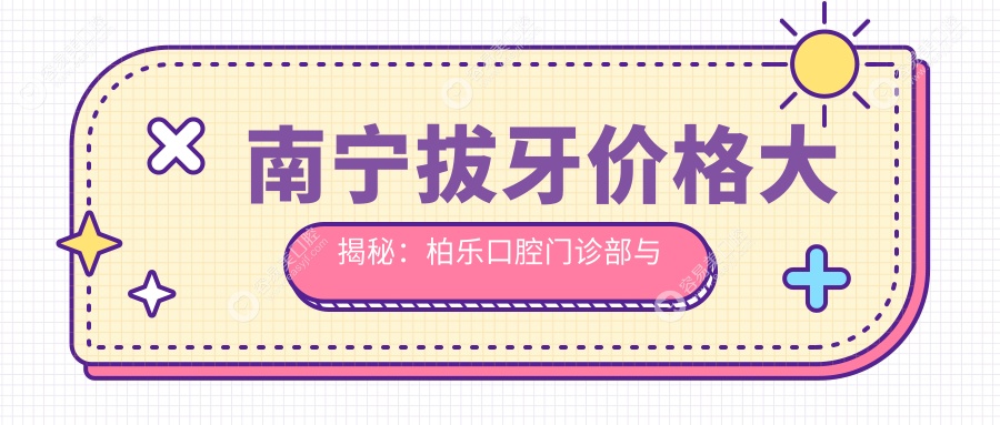 南宁拔牙价格大揭秘：柏乐口腔门诊部与牙百年口腔(星湖路分店)哪家更实惠？