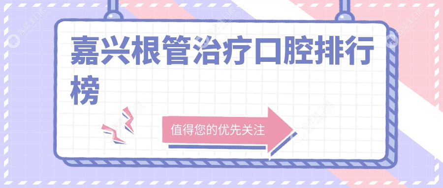 嘉兴根管治疗哪家强？浙江嘉兴十大口腔医院排名全解析