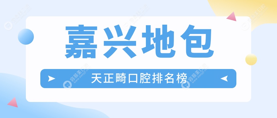 嘉兴地包天矫正哪家强？口碑医院排名大揭秘，地包天正畸