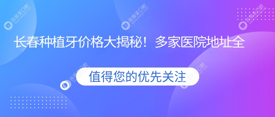 长春种植牙价格大揭秘！多家医院地址全收录，种牙不迷路