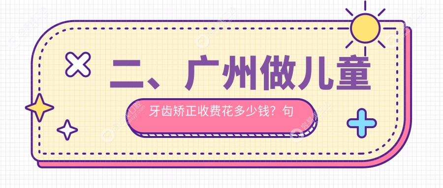 二、广州做儿童牙齿矫正收费花多少钱？句容兔斯美5360/维健5850/固达5589