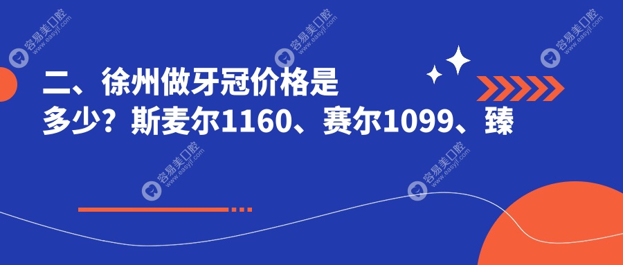 二、徐州做牙冠价格是多少？斯麦尔1160、赛尔1099、臻美1059