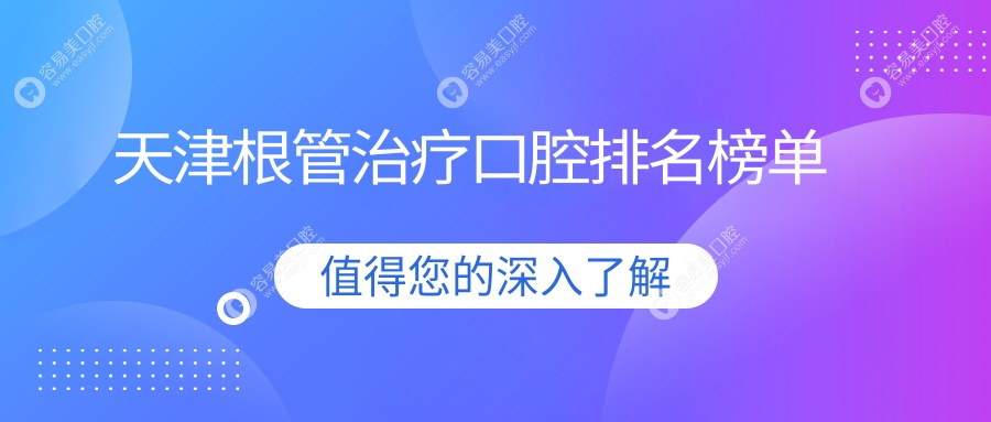 天津根管治疗哪家强？诺尔、微笑青澄、壹乐领衔，十大口