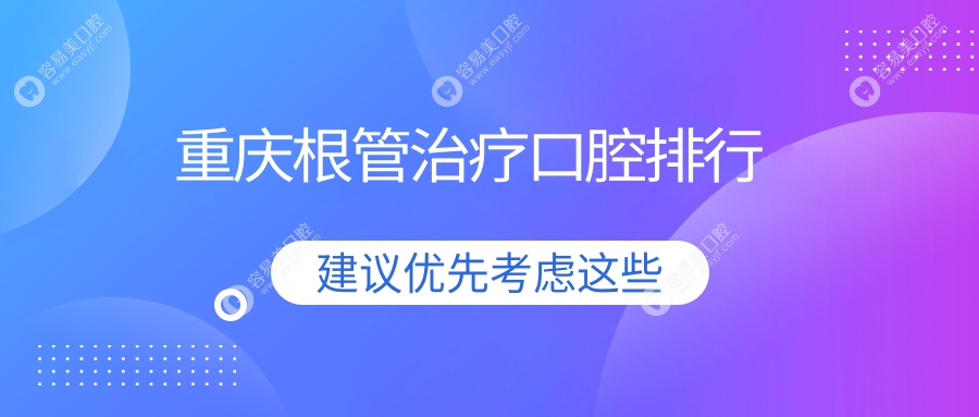 重庆根管治疗哪家强？前10口腔医院全解析+价格表&地址一