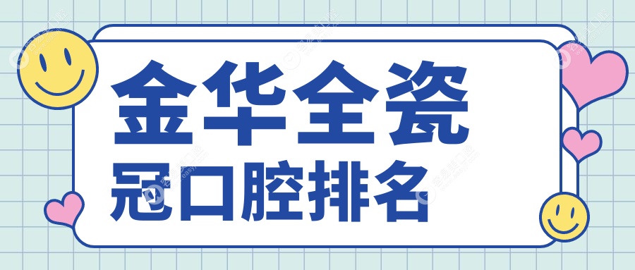 金华全瓷冠哪家强？口腔医院排名大揭秘，附全瓷冠价格表