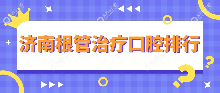 济南根管治疗哪家强？前10口腔医院推荐及价格表全解析