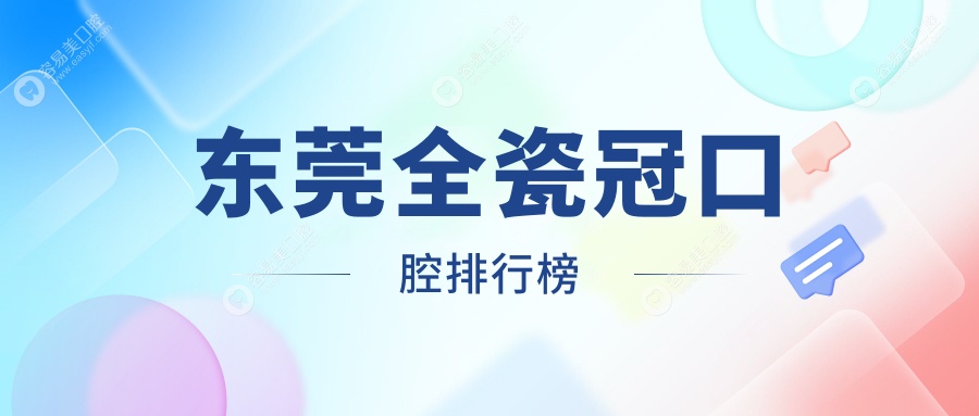 东莞全瓷冠哪家强？排名揭秘+详细价格表&医院地址一手掌握