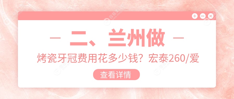 二、兰州做烤瓷牙冠费用花多少钱？宏泰260/爱康300/皓亚350