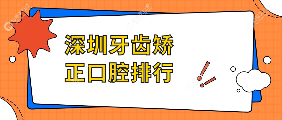深圳牙齿矫正哪家强？前10口腔医院推荐，牙齿矫正低至300