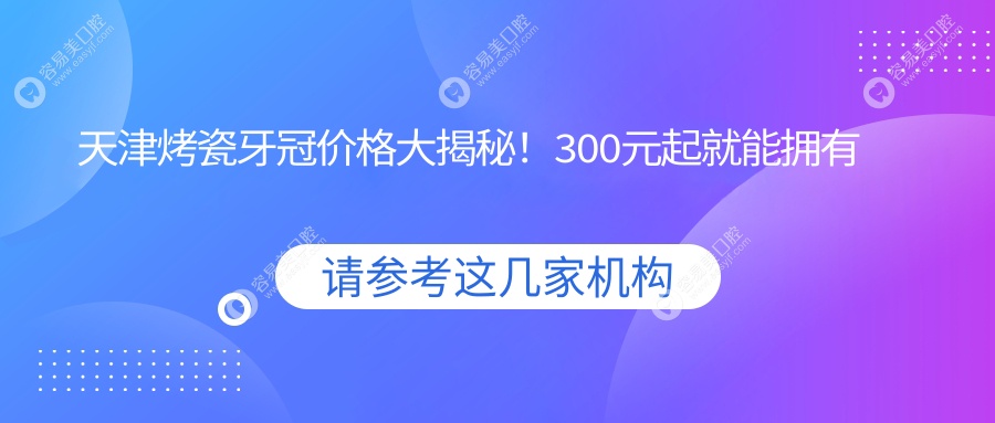 天津烤瓷牙冠价格大揭秘！300元起就能拥有一口美牙，速来围观！
