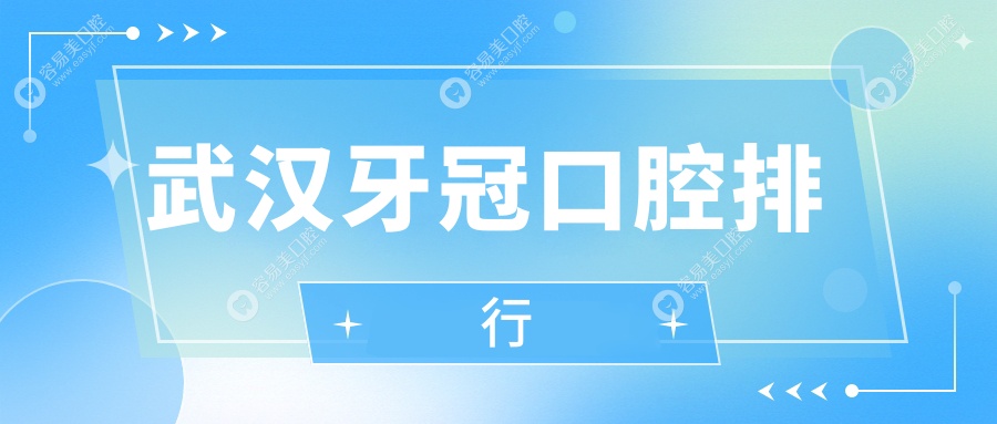 武汉牙冠哪家强？排名全公开+详细价格表&医院地址一手掌握