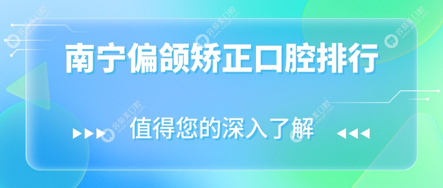 南宁偏颌矫正哪家强？前10口腔医院全解析+价格表&地址一