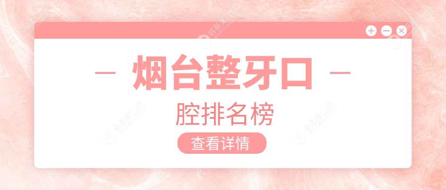 烟台整牙哪家强？前10口腔医院大起底，附详细价格表和医
