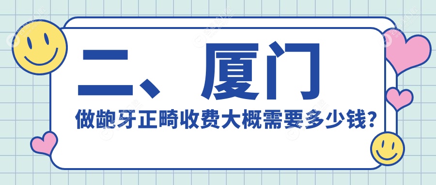 二、厦门做龅牙正畸收费大概需要多少钱？赛德阳光4089/力锜第三4668/美洁4890