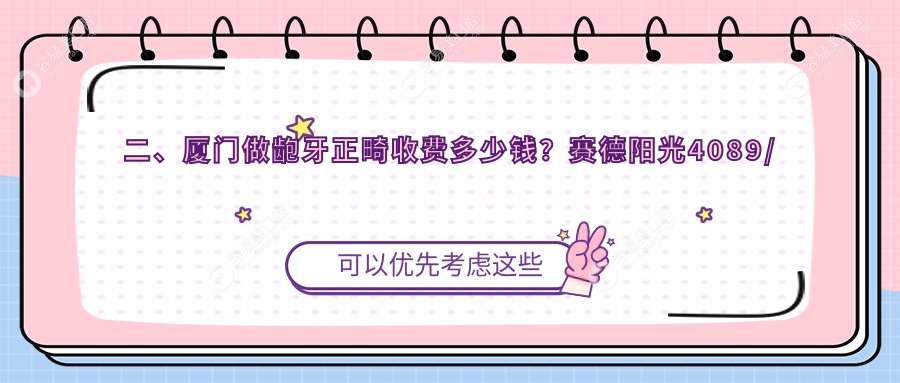 二、厦门做龅牙正畸收费多少钱？赛德阳光4089/力锜第三4668/美洁4890
