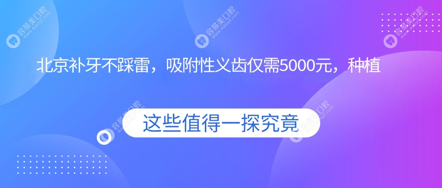 北京补牙不踩雷，吸附性义齿仅需5000元，种植牙2000元起，速来围观性价比之选！