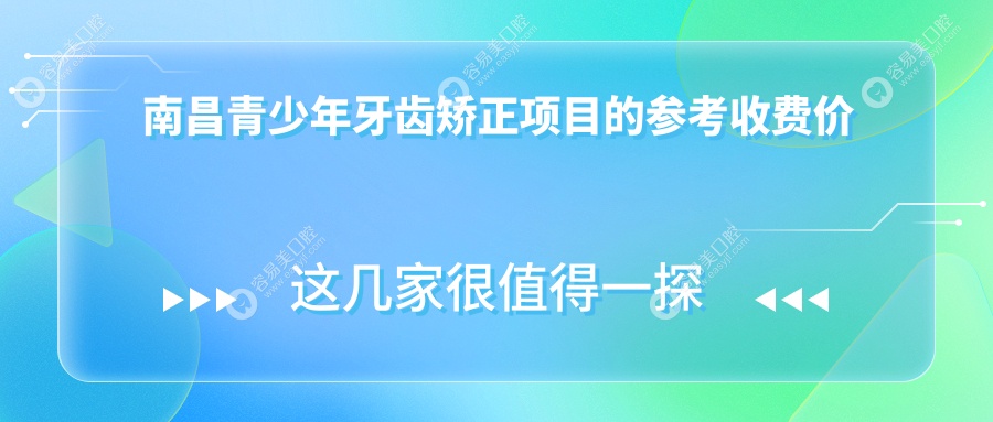 南昌青少年牙齿矫正价格大揭秘！带你全面了解正畸费用及
