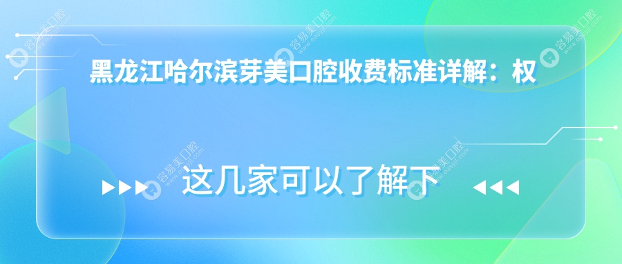 黑龙江哈尔滨芽美口腔收费标准详解：权威推荐，透明价格让你明明白白消费
