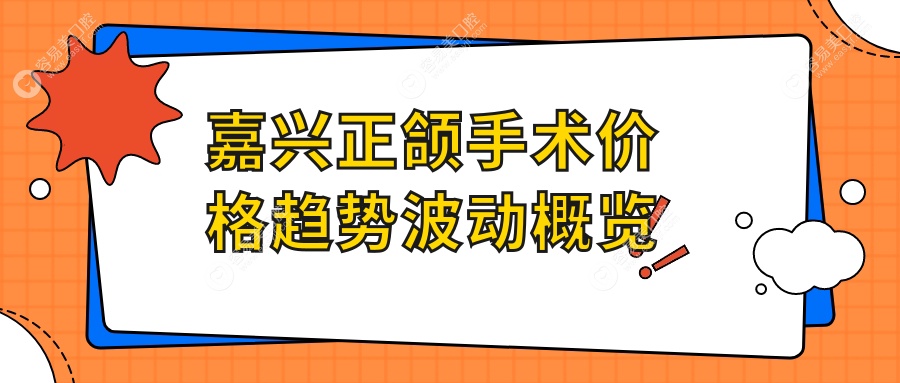嘉兴正颌手术价格趋势波动概览