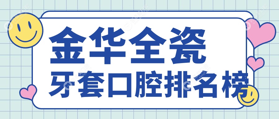 金华全瓷牙套哪家强？兰溪金燕玲爱鑫领衔，十大口腔诊所