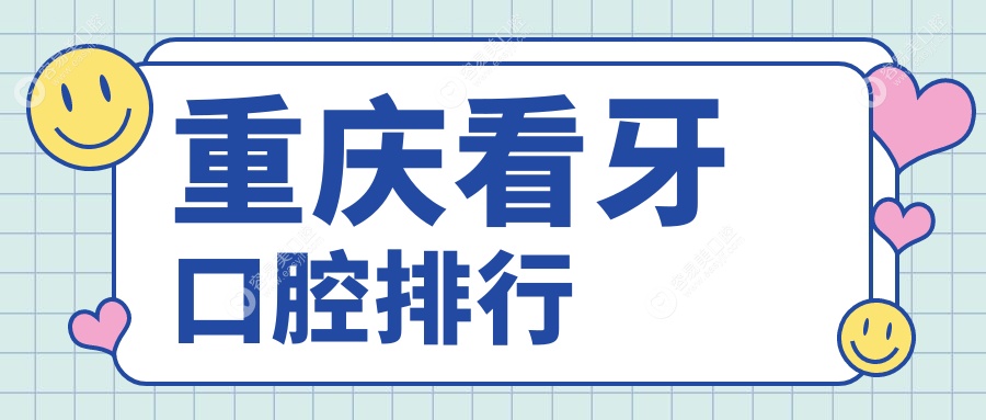 重庆看牙首选哪家口腔医院？专业医生推荐价格透明地址全