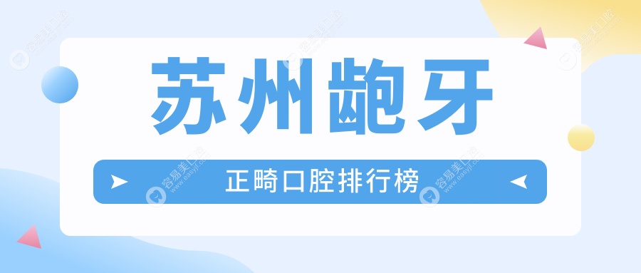 苏州龅牙正畸哪家强？前10口腔医院全解析及价格表公开