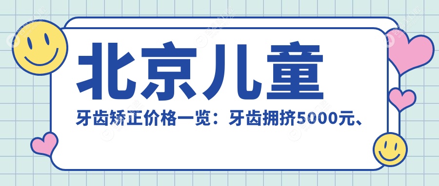 北京儿童牙齿矫正价格一览：牙齿拥挤5000元、下巴后缩20000元、牙齿稀疏8000元，家长必看！