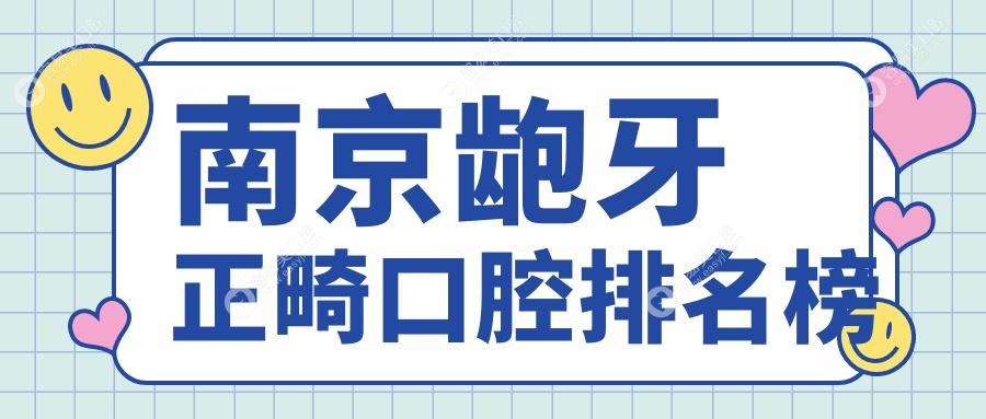 南京龅牙正畸哪家强？推荐几家口碑好的口腔医院，龅牙正