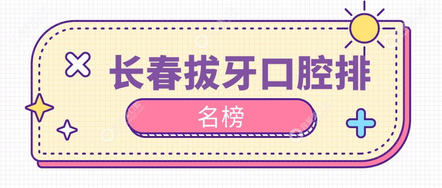 长春拔牙哪家强？史书苑口腔 vs 爱馨口腔 vs 五月乐