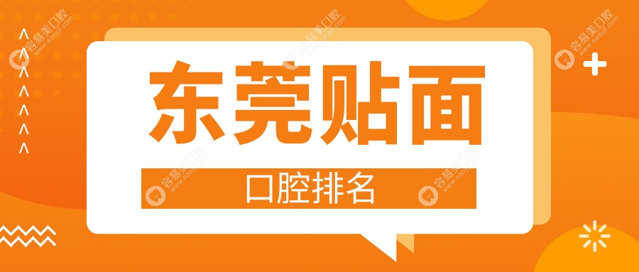 东莞贴面专家推荐：前10强口腔医院大盘点，附价格表指南