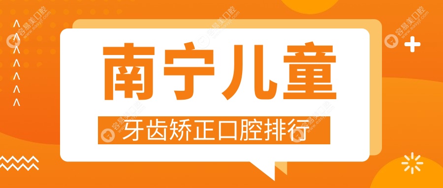南寧兒童牙齒矯正哪家強？熱門口腔醫(yī)院排名大公開，價格