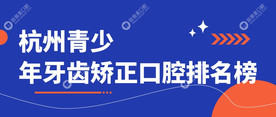 杭州青少年矯正牙齒哪家強？愛嘉、巴美、美奧等十大口腔