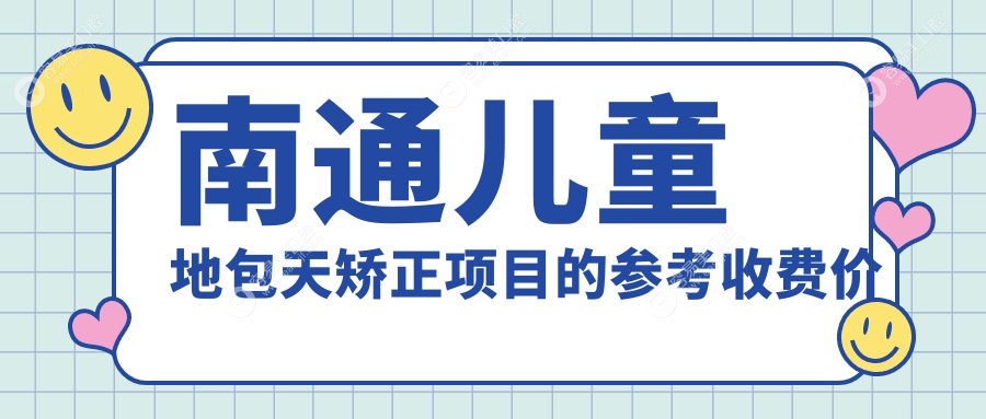 南通兒童地包天矯正哪里好？詳盡價(jià)格表及醫(yī)院地址全解析