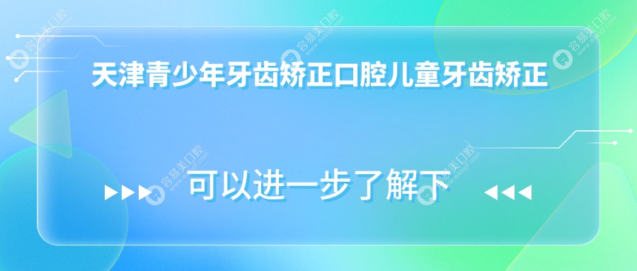 天津青少年牙齿矫正口腔儿童牙齿矫正推荐