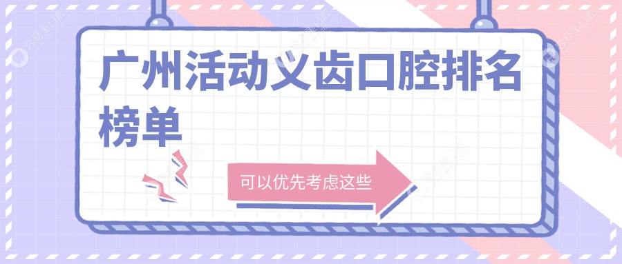 广州活动义齿哪家强？口腔医院排名大揭秘，附最新价格表