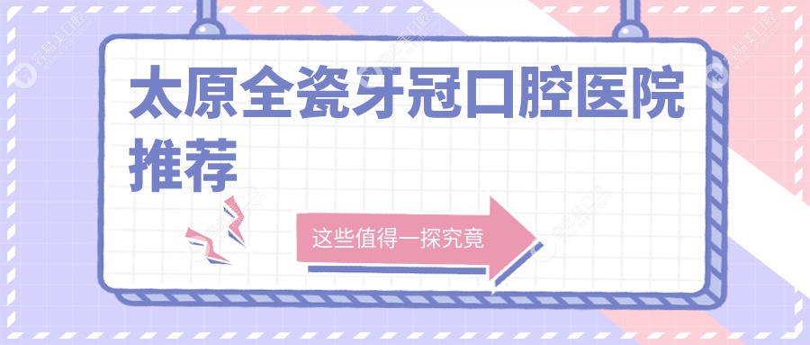 太原全瓷牙冠哪家强？美嘉德尔口腔 vs 沃尔根种植牙齿