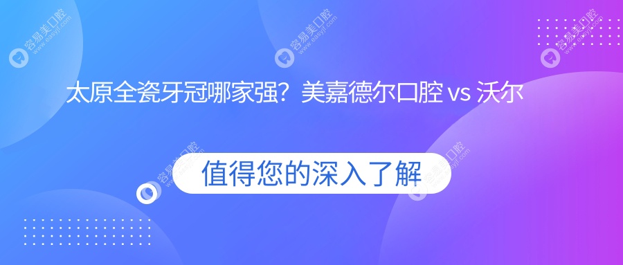 太原全瓷牙冠哪家强？美嘉德尔口腔 vs 沃尔根种植牙齿科，价格透明大揭秘