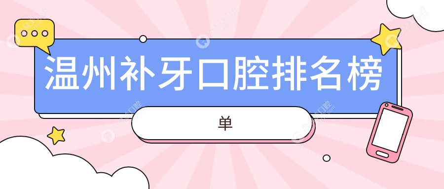温州补牙口腔医院排名大揭秘：全面解析补牙价格表助您明