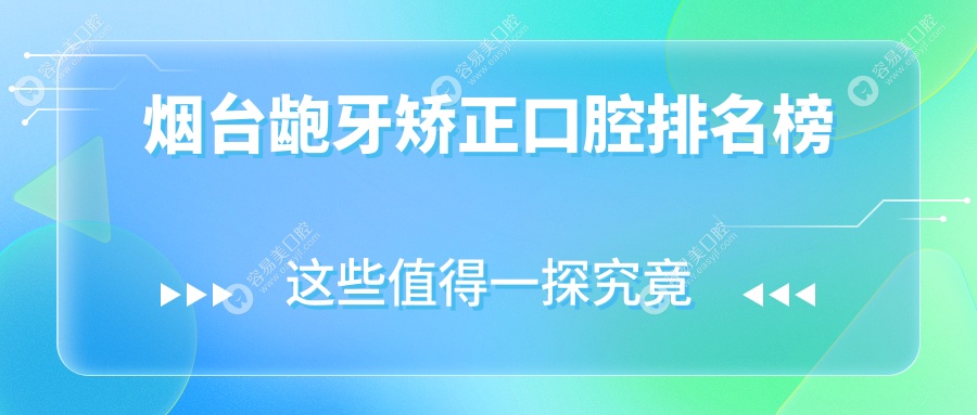 烟台龅牙矫正哪家强？妍玉钧和领衔，十大口腔门诊深度解