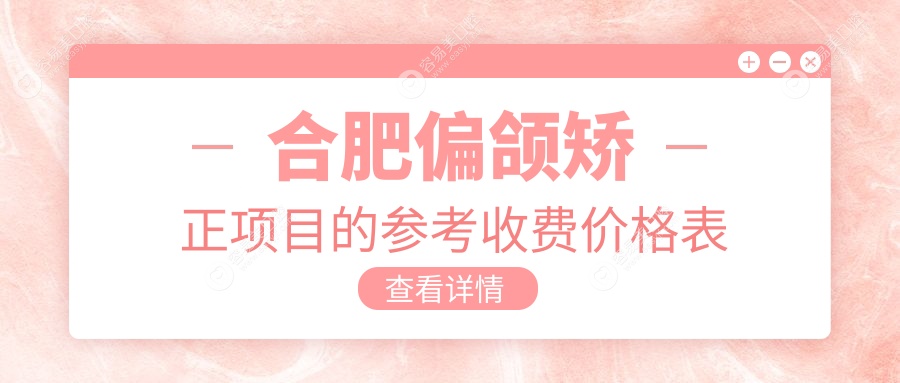 合肥偏颌矫正哪家强？揭秘矫正全过程及20000元实价真相！