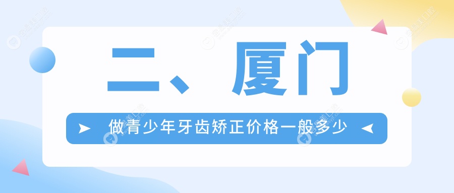 二、厦门做青少年牙齿矫正价格一般多少钱？厦门思明欣天使6359、真适美7080、小贝壳5498
