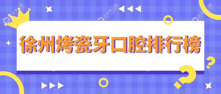 徐州烤瓷牙哪家强？前10口腔医院大起底，烤瓷牙只需300元