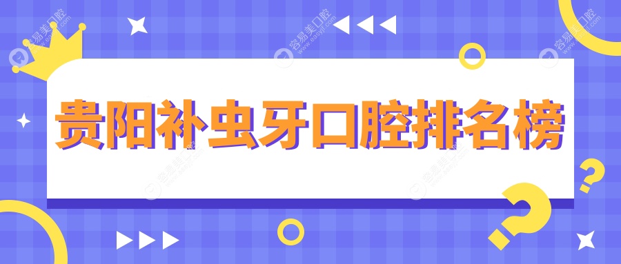 贵州贵阳补虫牙哪家强？牙美家、安玉、美尔迪等十大口腔