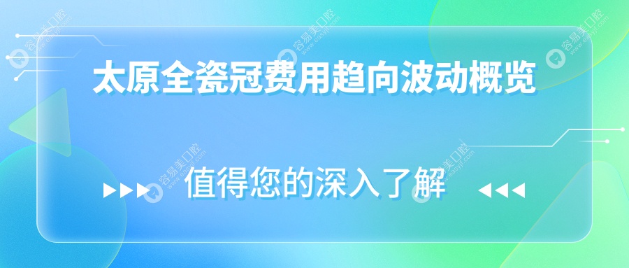 太原全瓷冠费用趋向波动概览